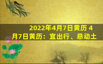 2022年4月7日黄历 4月7日黄历：宜出行、忌动土